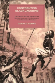 Confronting Black Jacobins : The U.S., the Haitian Revolution, and the Origins of the Dominican Republic