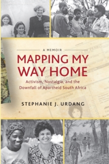 Mapping My Way Home : Activism, Nostalgia, and the Downfall of Apartheid South Africa