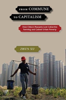 From Commune to Capitalism : How China's Peasants Lost Collective Farming and Gained Urban Poverty, Hardback Book From Commune to Capitalism : How China's Peasants Lost Collective Farming and Gained Urban Poverty, Hardback Book