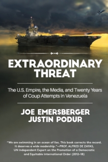 Extraordinary Threat : The U.S. Empire, the Media, and Twenty Years of Coup Attempts in Venezuela