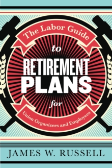 The Labor Guide to Retirement Plans : For Union Organizers and Employees