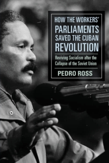 How the Workers' Parliaments Saved the Cuban Revolution : Reviving Socialism After the Collapse of the Soviet Union