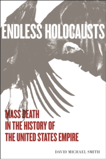 Endless Holocausts : Mass Death in the History of the United States Empire