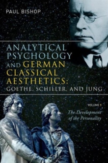 Analytical Psychology and German Classical Aesthetics: Goethe, Schiller, and Jung, Volume 1 : The Development of the Personality, Paperback / softback Book Analytical Psychology and German Classical Aesthetics: Goethe, Schiller, and Jung, Volume 1 : The Development of the Personality, Paperback / softback Book