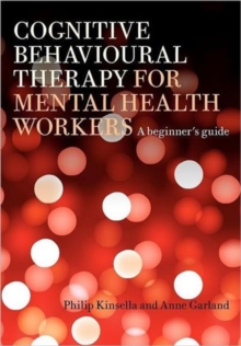 Cognitive Behavioural Therapy for Mental Health Workers : A Beginner's Guide