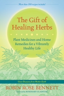 The Gift of Healing Herbs : Plant Medicines and Home Remedies for a Vibrantly Healthy Life