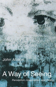 A Way of Seeing : Perception, Imagination and Poetry, Paperback / softback Book A Way of Seeing : Perception, Imagination and Poetry, Paperback / softback Book