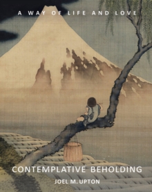 Contemplative Beholding : A Way of Life and Love
