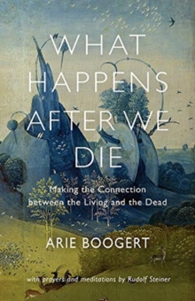 What Happens After We Die : Making the Connection Between the Living and the Dead; with Prayers and Meditations by Rudolf Steiner