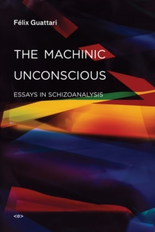 The Machinic Unconscious : Essays in Schizoanalysis