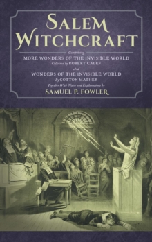 Salem Witchcraft : Comprising More Wonders of the Invisible World. Collected by Robert Calef; And Wonders of the Invisible World, by Cotton Mather; Together with Notes and Explanations by Samuel P. Fo