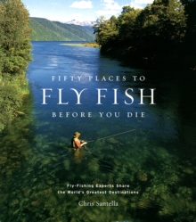 Fifty Places to Fly Fish Before You Die : Fly-fishing Experts Share the World's Greatest Destinations, Hardback Book Fifty Places to Fly Fish Before You Die : Fly-fishing Experts Share the World's Greatest Destinations, Hardback Book