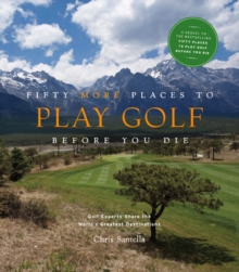 Fifty More Places to Play Golf Before You Die: Golf Experts Share the World's Greatest Destinations