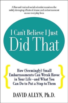 I Can't Believe I Just Did That : How (Seemingly) Small Moments of Embarrassment Can Wreak Havoc in Your Life, Paperback / softback Book I Can't Believe I Just Did That : How (Seemingly) Small Moments of Embarrassment Can Wreak Havoc in Your Life, Paperback / softback Book