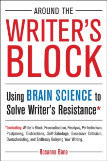 Around the Writer's Block : Using Brain Science to Solve Writer's Resistance