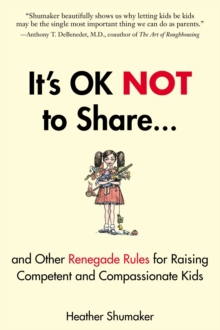 It's Ok Not to Share : And Other Renegade Rules for Raising Competent and Compassionate Kids