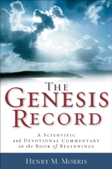 The Genesis Record : A Scientific and Devotional Commentary on the Book of Beginnings