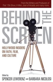 Behind the Screen : Hollywood Insiders on Faith, Film, and Culture