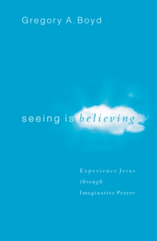 Seeing Is Believing : Experience Jesus through Imaginative Prayer