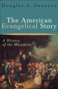 The American Evangelical Story : A History of the Movement