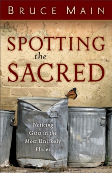 Spotting the Sacred : Noticing God in the Most Unlikely Places