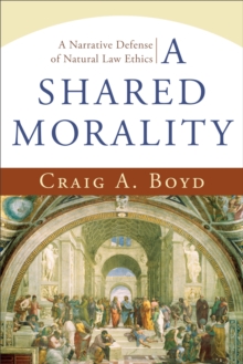 A Shared Morality : A Narrative Defense of Natural Law Ethics