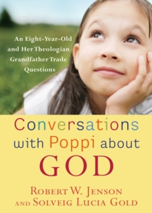 Conversations with Poppi about God : An Eight-Year-Old and Her Theologian Grandfather Trade Questions