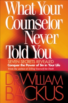 What Your Counselor Never Told You : Seven Secrets Revealed-Conquer the Power of Sin in Your Life