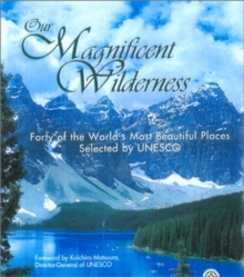 Our Magnificent Wilderness : Forty of the World's Most Beautiful Places Selected by UNESCO, Hardback Book Our Magnificent Wilderness : Forty of the World's Most Beautiful Places Selected by UNESCO, Hardback Book