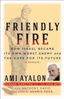 Friendly Fire : How Israel Became Its Own Worst Enemy and Its Hope for the Future, Hardback Book Friendly Fire : How Israel Became Its Own Worst Enemy and Its Hope for the Future, Hardback Book