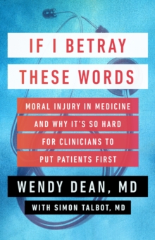 If I Betray These Words : Moral Injury in Medicine and Why It's So Hard for Clinicians to Put Patients First