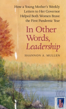 In Other Words, Leadership : How a Young Mother's Weekly Letters to Her Governor Helped Both Women Brave the First Pandemic Year