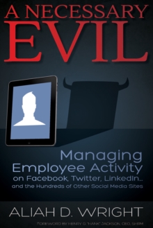 A Necessary Evil : Managing Employee Activity on Facebook, LinkedIn and the Hundreds of Other Social Media Sites