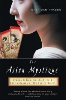 The Asian Mystique : Dragon Ladies, Geisha Girls, and Our Fantasies of the Exotic Orient