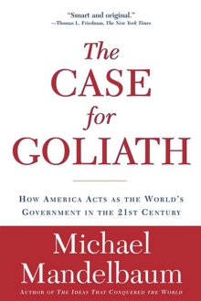 The Case for Goliath : How America Acts as the World's Government in the 21st Century, Paperback / softback Book The Case for Goliath : How America Acts as the World's Government in the 21st Century, Paperback / softback Book