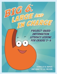 Big6, Large and in Charge : Project-Based Information Literacy Lessons for Grades 3-6