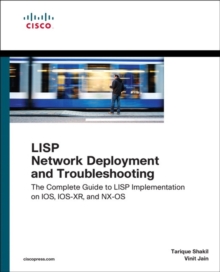 LISP Network Deployment and Troubleshooting : The Complete Guide to LISP Implementation on IOS-XE, IOS-XR, and NX-OS