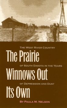 The Prairie Winnows Out Its Own : The West River Country of South Dakota in the Years of Depression and Dust