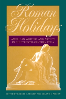 Roman Holidays : American Writers and Artists in Nineteenth-Century Italy