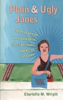 Plain and Ugly Janes : The Rise of the Ugly Woman in Contemporary American Fiction