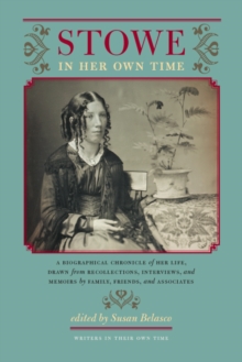 Stowe in Her Own Time : A Biographical Chronicle of Her Life, Drawn from Recollections, Interviews, and Memoirs by Family, F