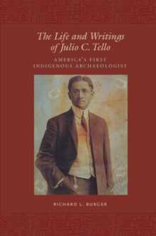 The Life and Writings of Julio C. Tello : America's First Indigenous Archaeologist