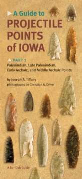 A Guide to Projectile Points of Iowa, Part 1 : Paleoindian, Late Paleoindian, Early Archaic, and Middle Archaic Points