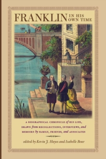 Franklin in His Own Time : A Biographical Chronicle of His Life, Drawn from Recollections, Interviews, and Memoirs by Family, Friends, and Associates