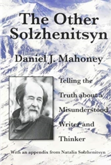 The Other Solzhenitsyn - Telling the Truth about a Misunderstood Writer and Thinker