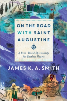 On the Road with Saint Augustine  A RealWorld Spirituality for Restless Hearts