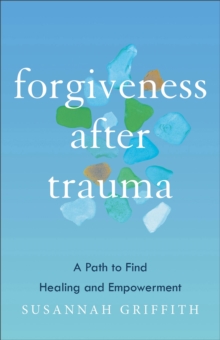 Forgiveness after Trauma : A Path to Find Healing and Empowerment