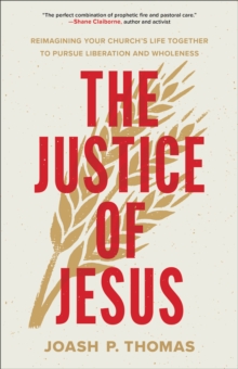The Justice of Jesus : Reimagining Your Church's Life Together to Pursue Liberation and Wholeness