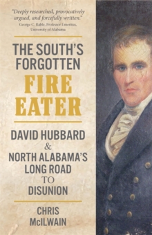 The South's Forgotten Fire-Eater : David Hubbard and North Alabama's Long Road to Disunion