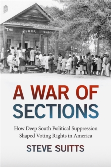 A War of Sections : How Deep South Political Suppression Shaped Voting Rights in America